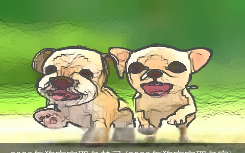 2023年狗宝宝取名禁忌(2023年狗宝宝取名宜)