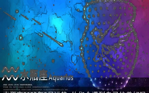 水瓶座2022年5月运势 他们会遇到自己的美好吗
