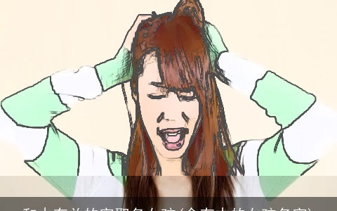 和木有关的字取名女孩(含有木的女孩名字)