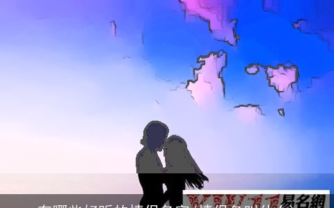 有哪些好听的情侣名字(情侣名叫什么)