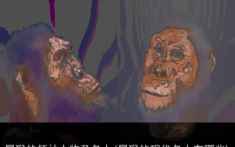 属猴的领袖人物及名人(属猴的现代名人有哪些)