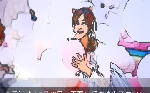 今天运势之7月19日，不要让爱情迷失了自我！