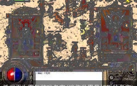 低调不失霸气游戏名字(迷你世界最好听的名字)