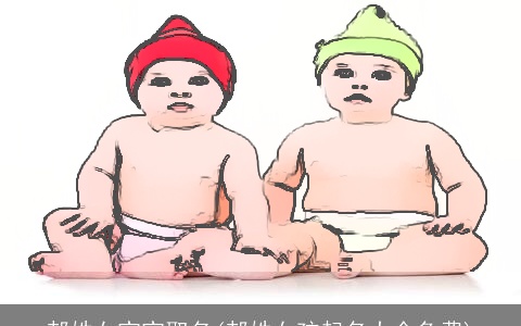 郝姓女宝宝取名(郝姓女孩起名大全免费)