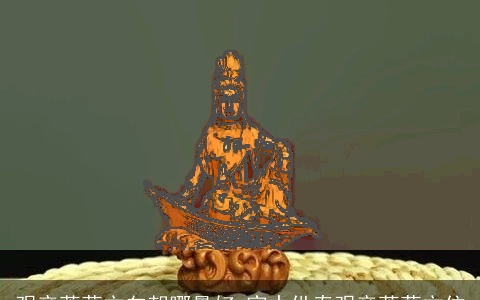 观音菩萨方向朝哪最好 家中供奉观音菩萨方位