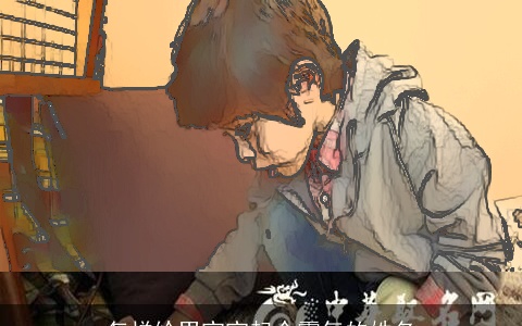 怎样给男宝宝起个霸气的姓名