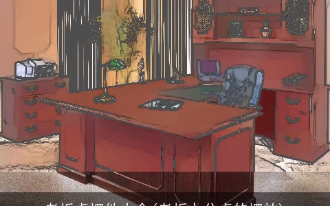 老板桌摆件大全(老板办公桌的摆放)