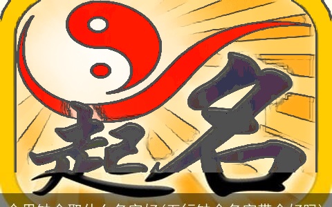 命里缺金取什么名字好(五行缺金名字带金好吗)