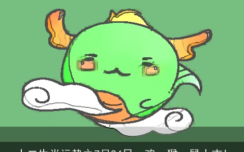 十二生肖运势之7月24日，鸡、猴、鼠大吉!