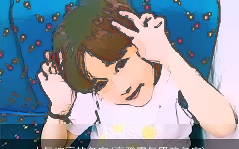 大气响亮的名字(高雅霸气男孩名字)