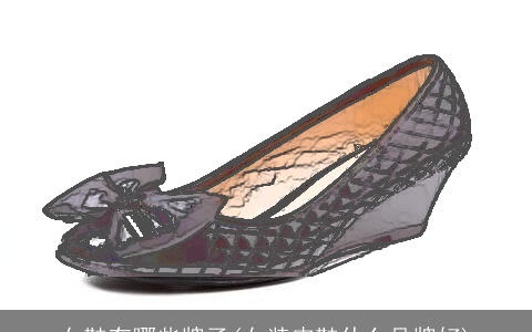 女鞋有哪些牌子(女装皮鞋什么品牌好)