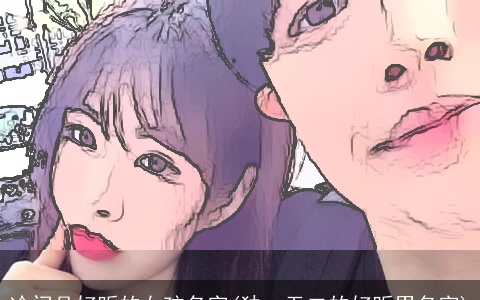 冷门且好听的女孩名字(独一无二的好听男名字)