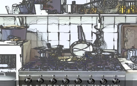 合肥企业厨具起名(厨具公司起名创意)