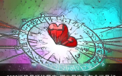 2022运势最顺的星座 哪些星座本年命运最好