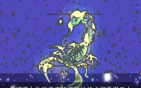 天蝎座女生戏弄你的手法她的心归于很多人