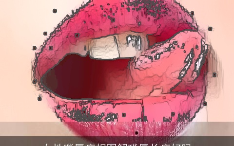 女性嘴唇痣相图解嘴唇长痣好吗