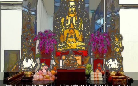 家中的佛像怎么放才好(家里供神用什么香供)