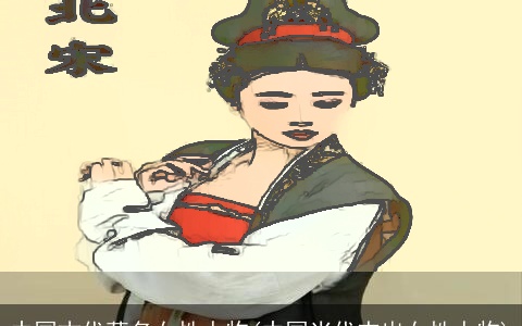 中国古代著名女性人物(中国当代杰出女性人物)