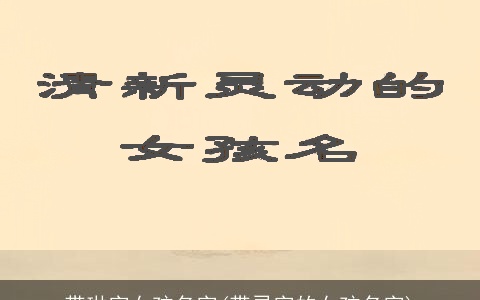 带琳字女孩名字(带灵字的女孩名字)