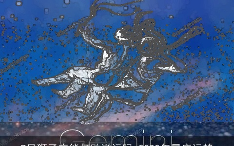 7月狮子座能打败逆运吗 2022年星座运势