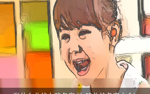 张什么儿的女孩名字(女孩儿的名字大全)