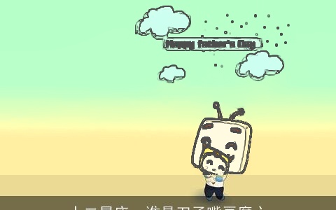 十二星座，谁最刀子嘴豆腐心