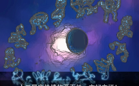 十二星座性情的两面性，亦好亦坏！