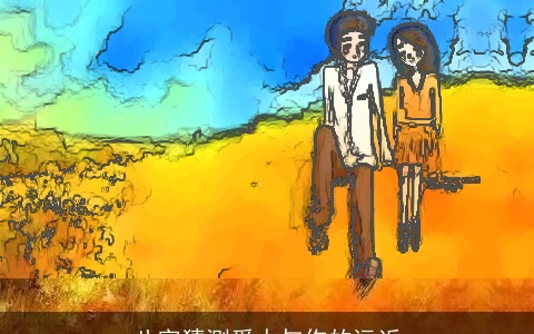 八字猜测爱人与你的远近