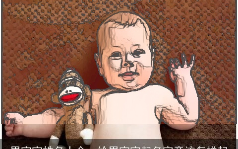 男宝宝姓名大全，给男宝宝起名究竟该怎样起