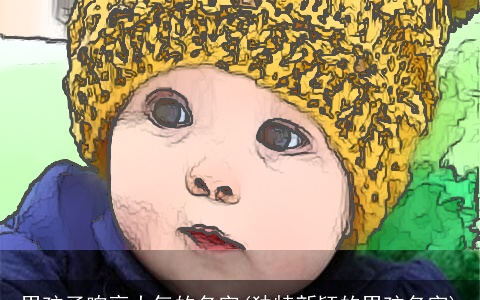 男孩子响亮大气的名字(独特新颖的男孩名字)