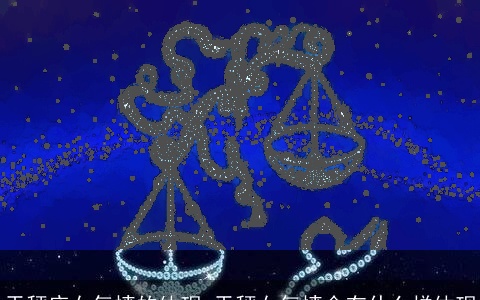 天秤座女气愤的体现_天秤女气愤会有什么样体现