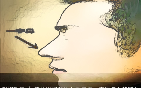 观相改运 | 简单出问题的女性鼻相，应该怎么趋避？