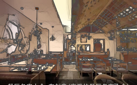 餐厅名字大全 有创意(高雅的餐厅名字大全)