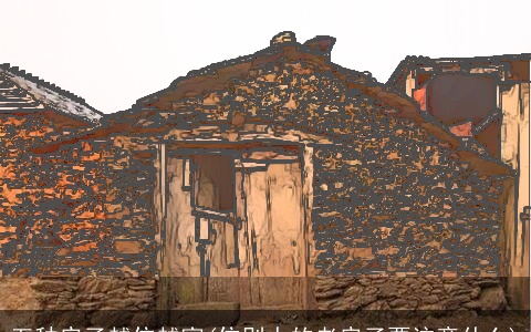 五种房子越住越富(住别人的老房子要注意什么)