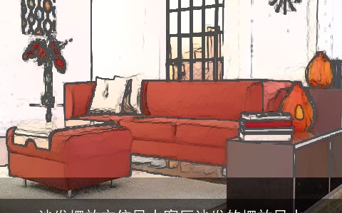 沙发摆放方位风水客厅沙发的摆放风水