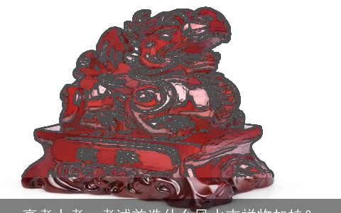 高考大考，考试首选什么风水吉祥物加持？