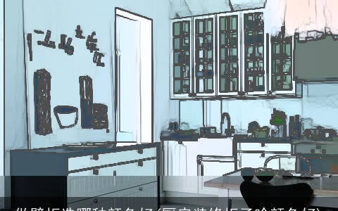 做壁柜选哪种颜色好(厨房装修柜子啥颜色好)