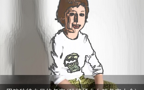 男孩独特少见的名字(独特稀少女孩名字大全)