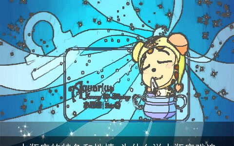 水瓶座的特色和性情 为什么说水瓶座难追