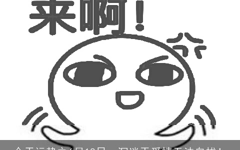 今天运势之6月18日，沉迷于爱情无法自拔！