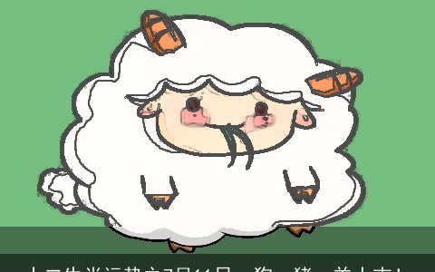 十二生肖运势之7月11日，狗、猪、羊大吉！