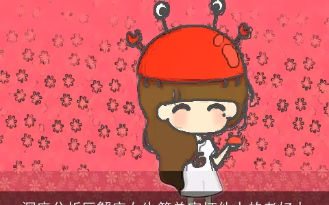 深度分析巨蟹座女生简单宠坏他人的老好人