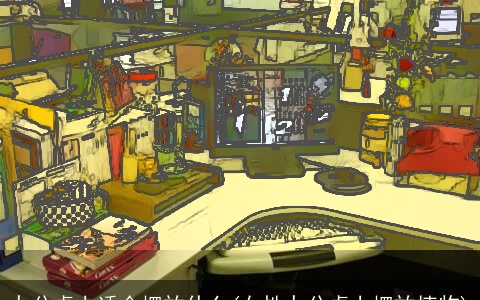 办公桌上适合摆放什么(女性办公桌上摆放植物)