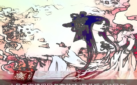 古风三字情侣网名有韵味(简单暖心的网名)