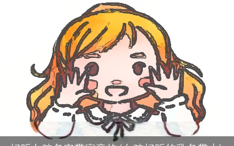 好听女孩名字带寓意的(女孩好听的乳名带木)