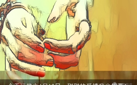 今天运势之6月13日，甜甜的爱情我也想要！