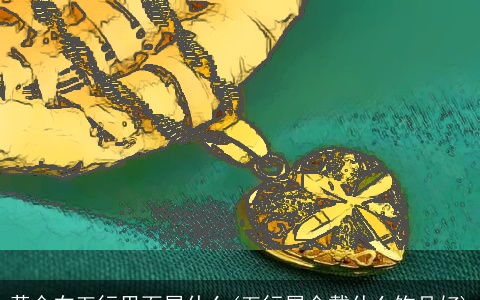 黄金在五行里面属什么(五行属金戴什么饰品好)