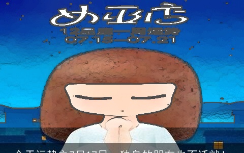 今天运势之7月17日，独身的朋友也不迁就！