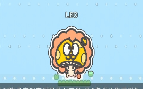 和狮子座谈恋爱是什么感觉 这8点会让你更爱他