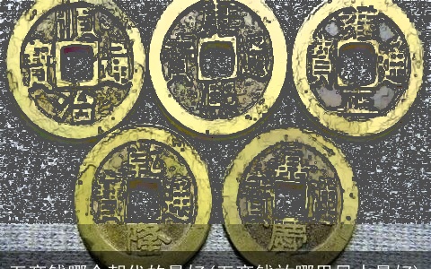 五帝钱哪个朝代的最好(五帝钱放哪里风水最好)